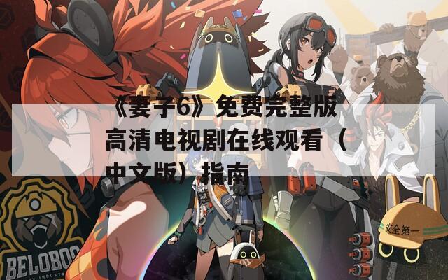 《妻子6》免费完整版高清电视剧在线观看（中文版）指南