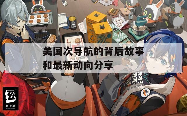 美国次导航的背后故事和最新动向分享