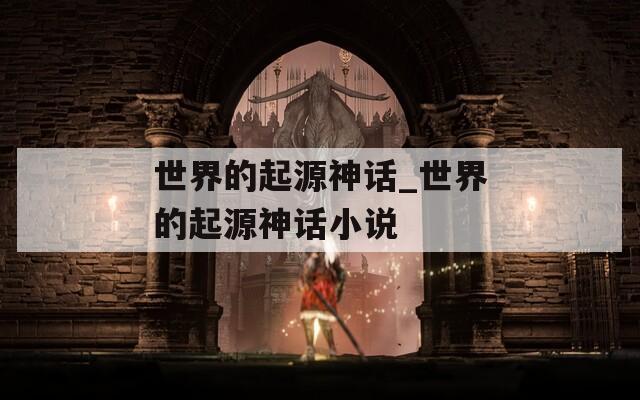 世界的起源神话_世界的起源神话小说