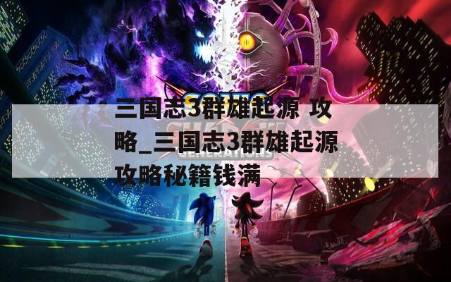 三国志3群雄起源 攻略_三国志3群雄起源攻略秘籍钱满