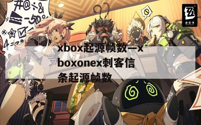 xbox起源帧数—xboxonex刺客信条起源帧数