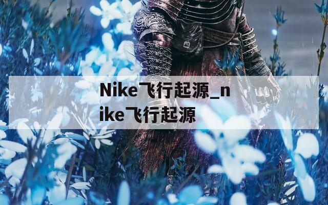 Nike飞行起源_nike飞行起源