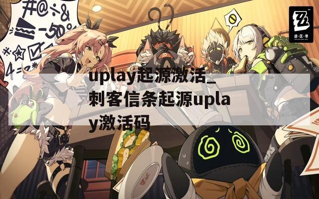 uplay起源激活_刺客信条起源uplay激活码