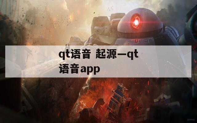 qt语音 起源—qt语音app