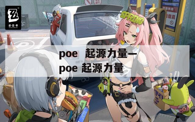 poe  起源力量—poe 起源力量