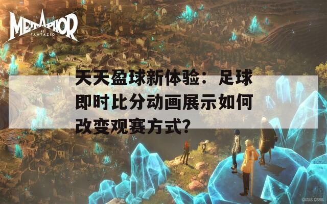 天天盈球新体验：足球即时比分动画展示如何改变观赛方式？