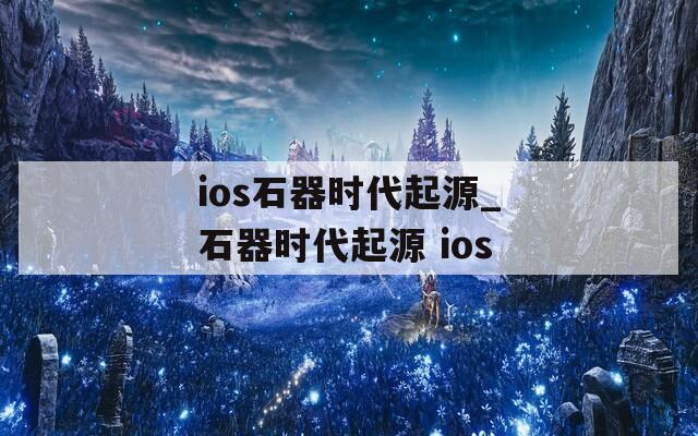 ios石器时代起源_石器时代起源 ios