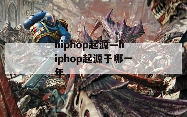 hiphop起源—hiphop起源于哪一年