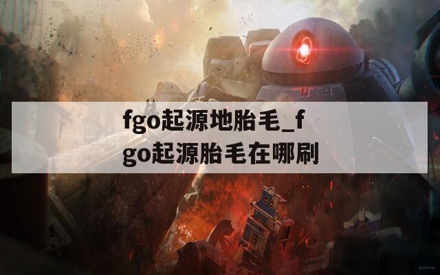 fgo起源地胎毛_fgo起源胎毛在哪刷