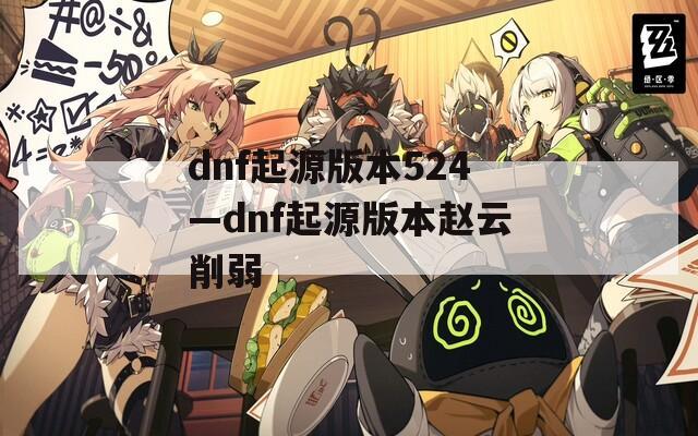 dnf起源版本524—dnf起源版本赵云削弱