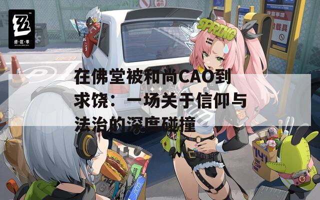 在佛堂被和尚CAO到求饶：一场关于信仰与法治的深度碰撞
