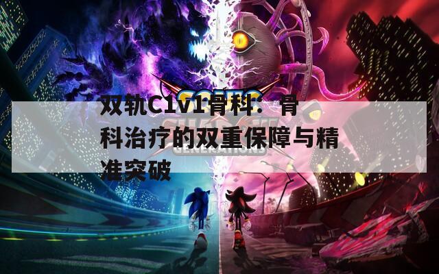 双轨C1v1骨科：骨科治疗的双重保障与精准突破