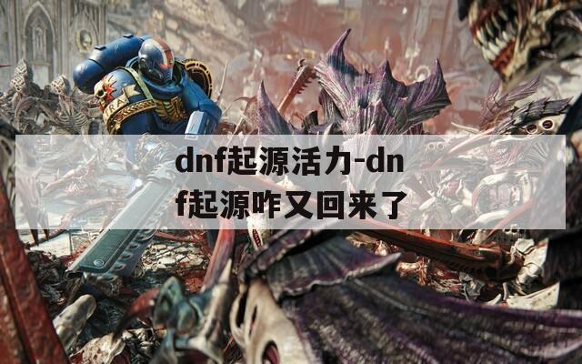 dnf起源活力-dnf起源咋又回来了