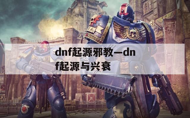 dnf起源邪教—dnf起源与兴衰