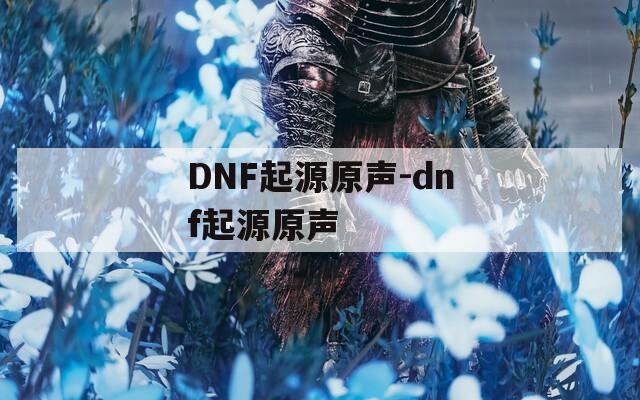 DNF起源原声-dnf起源原声