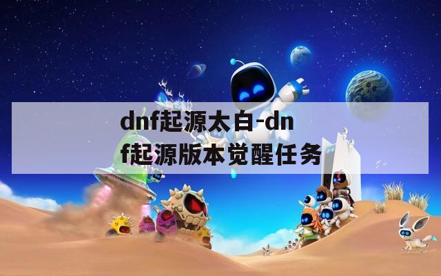 dnf起源太白-dnf起源版本觉醒任务