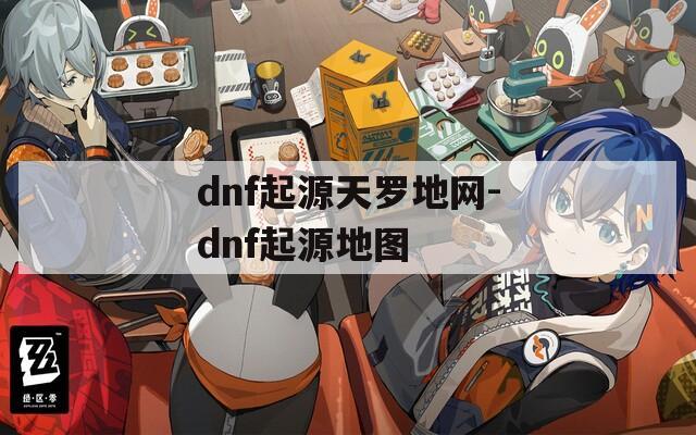 dnf起源天罗地网-dnf起源地图