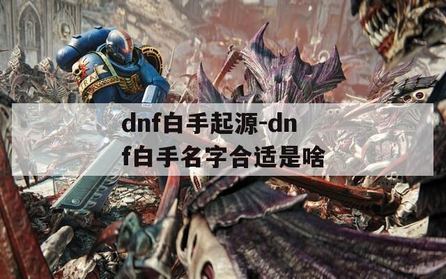 dnf白手起源-dnf白手名字合适是啥