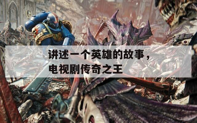 讲述一个英雄的故事，电视剧传奇之王