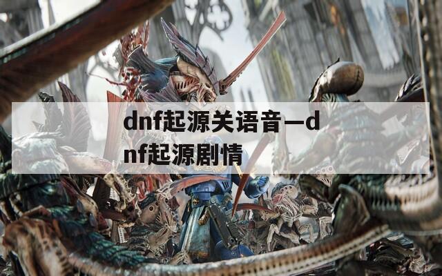 dnf起源关语音—dnf起源剧情