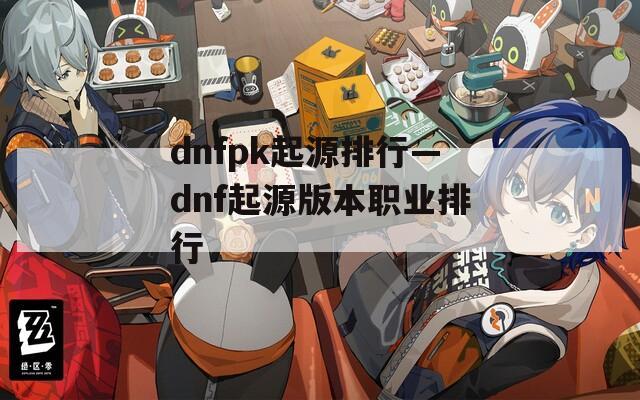 dnfpk起源排行—dnf起源版本职业排行