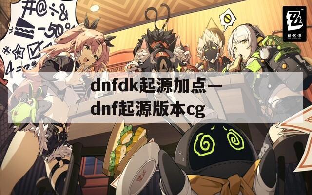 dnfdk起源加点—dnf起源版本cg