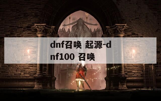 dnf召唤 起源-dnf100 召唤