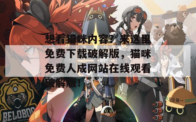 想看猫咪内容？来这里免费下载破解版，猫咪免费人成网站在线观看破解版！