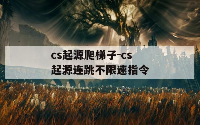 cs起源爬梯子-cs起源连跳不限速指令