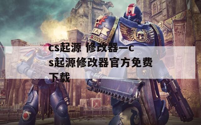 cs起源 修改器—cs起源修改器官方免费下载