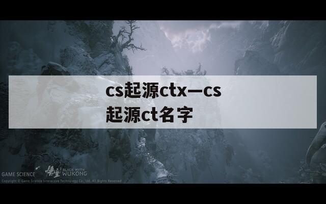 cs起源ctx—cs起源ct名字