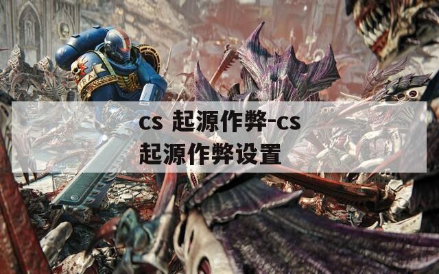 cs 起源作弊-cs起源作弊设置