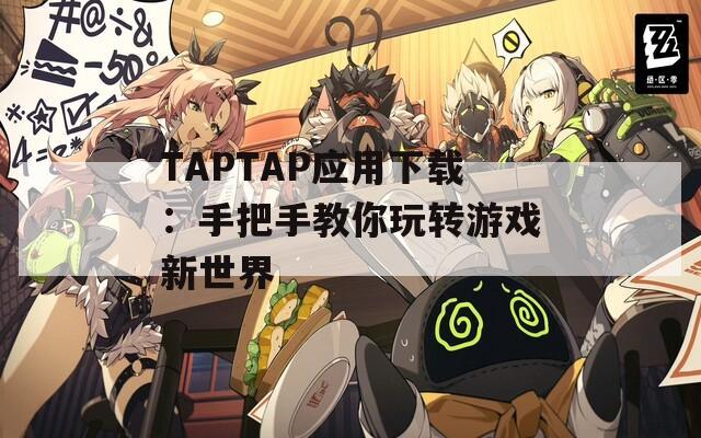 TAPTAP应用下载：手把手教你玩转游戏新世界