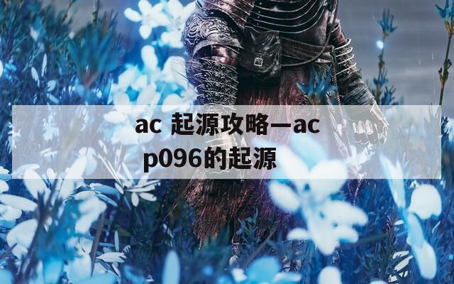 ac 起源攻略—ac p096的起源