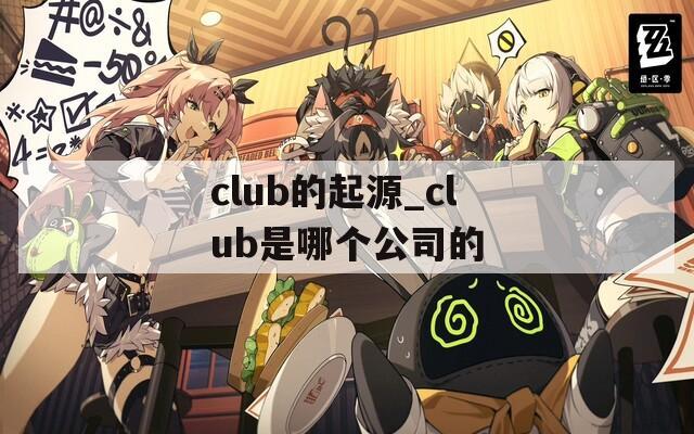 club的起源_club是哪个公司的