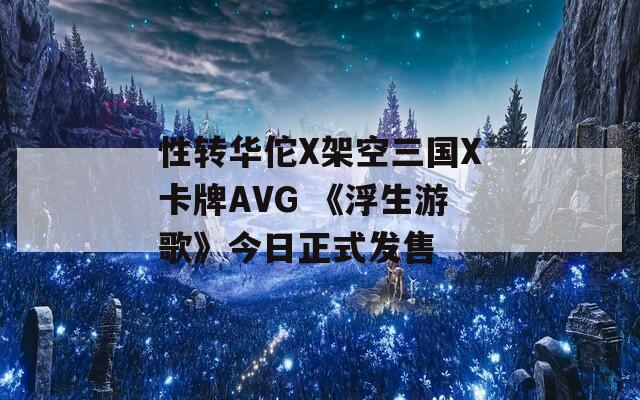 性转华佗X架空三国X卡牌AVG 《浮生游歌》今日正式发售