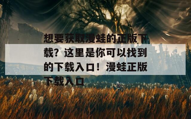 想要获取漫蛙的正版下载？这里是你可以找到的下载入口！漫蛙正版下载入口