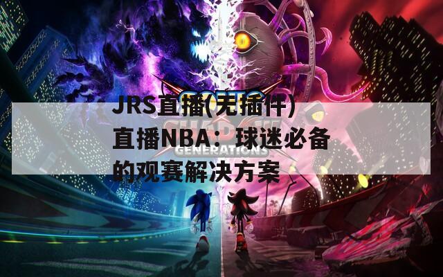 JRS直播(无插件)直播NBA：球迷必备的观赛解决方案