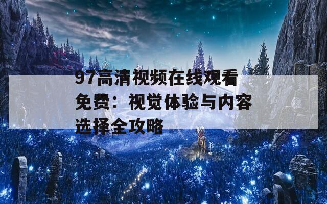 97高清视频在线观看免费：视觉体验与内容选择全攻略