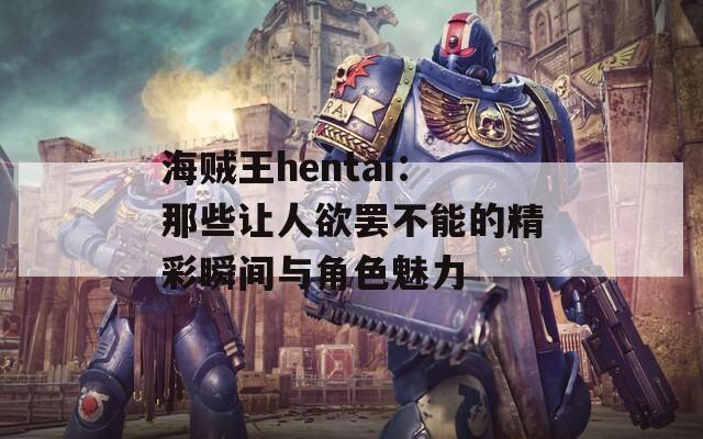 海贼王hentai：那些让人欲罢不能的精彩瞬间与角色魅力