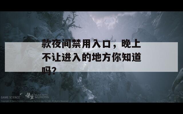 款夜间禁用入口，晚上不让进入的地方你知道吗？