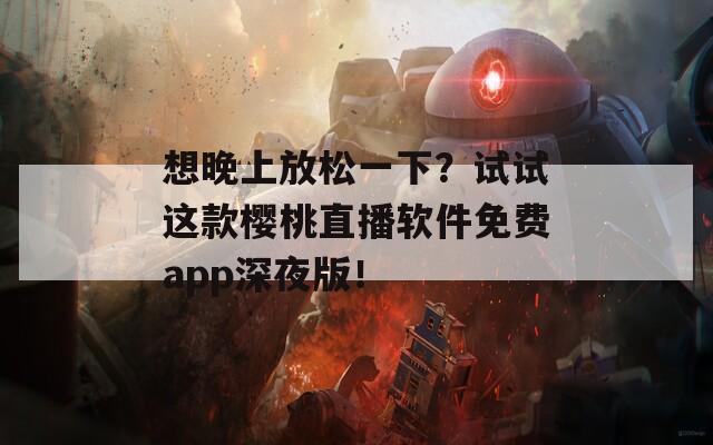 想晚上放松一下？试试这款樱桃直播软件免费app深夜版！