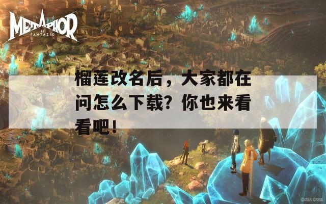 榴莲改名后，大家都在问怎么下载？你也来看看吧！