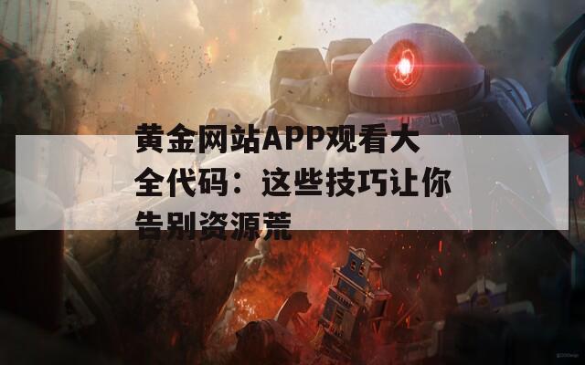 黄金网站APP观看大全代码：这些技巧让你告别资源荒