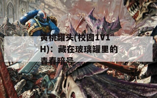 黄桃罐头(校园1V1H)：藏在玻璃罐里的青春暗号