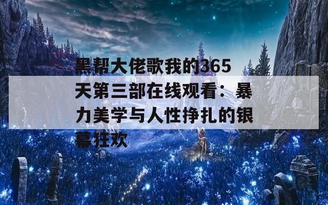 黑帮大佬歌我的365天第三部在线观看：暴力美学与人性挣扎的银幕狂欢