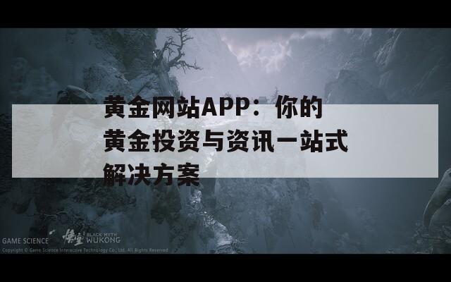 黄金网站APP：你的黄金投资与资讯一站式解决方案