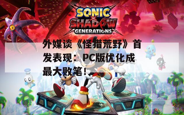 外媒谈《怪猎荒野》首发表现：PC版优化成最大败笔！