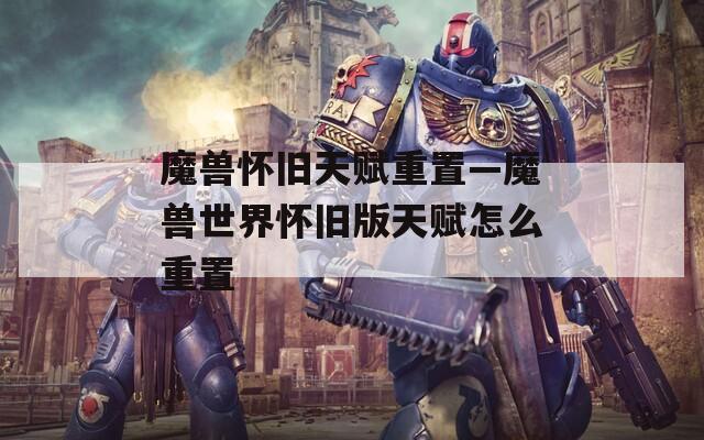 魔兽怀旧天赋重置—魔兽世界怀旧版天赋怎么重置