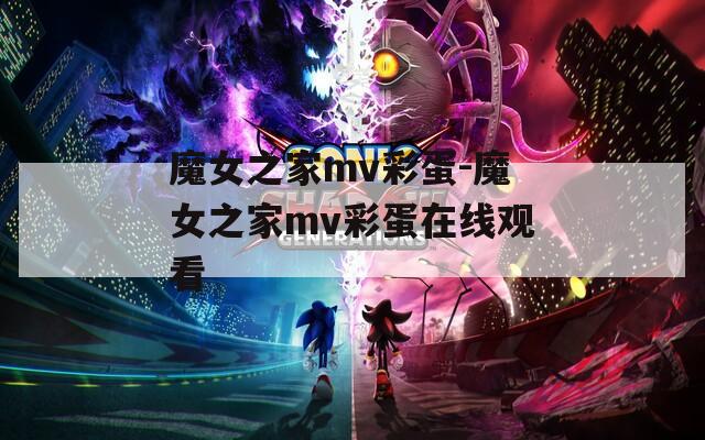 魔女之家mv彩蛋-魔女之家mv彩蛋在线观看